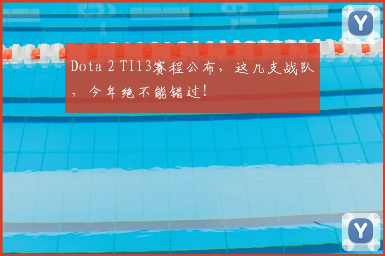 Dota 2 TI13赛程公布，这几支战队，今年绝不能错过！