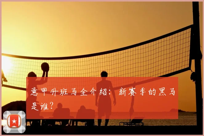 意甲升班马全介绍：新赛季的黑马是谁？