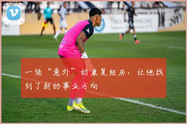 一场“意外”的康复经历，让他找到了新的事业方向