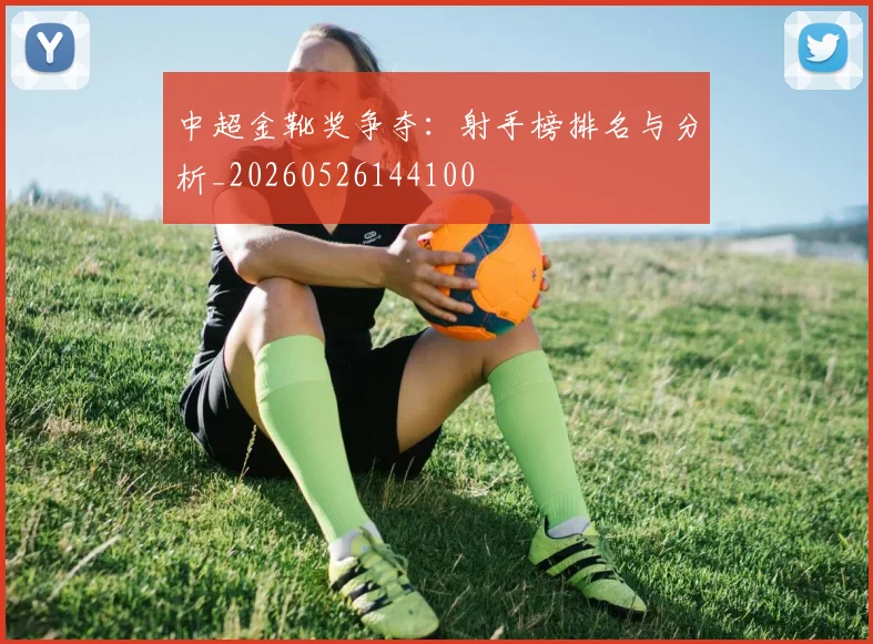 中超金靴奖争夺:射手榜排名与分析_20260526144100