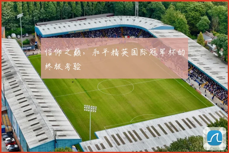 信仰之巅，和平精英国际冠军杯的终极考验