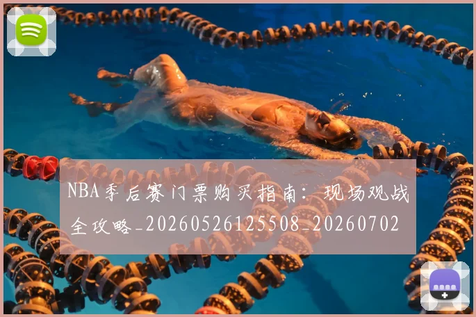 NBA季后赛门票购买指南：现场观战全攻略_20260526125508_20260702164851