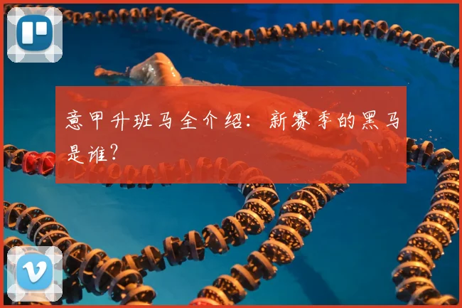 意甲升班马全介绍：新赛季的黑马是谁？