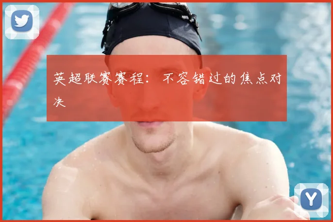 英超联赛赛程：不容错过的焦点对决