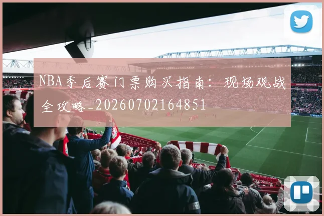 NBA季后赛门票购买指南：现场观战全攻略_20260702164851