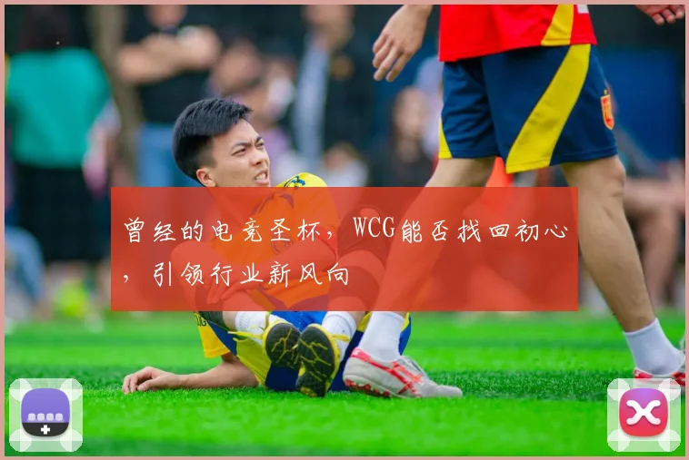 曾经的电竞圣杯，WCG能否找回初心，引领行业新风向