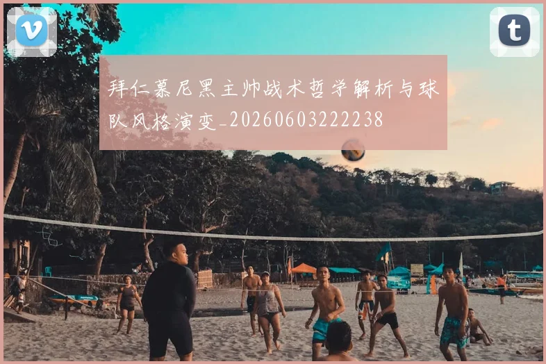 拜仁慕尼黑主帅战术哲学解析与球队风格演变_20260603222238