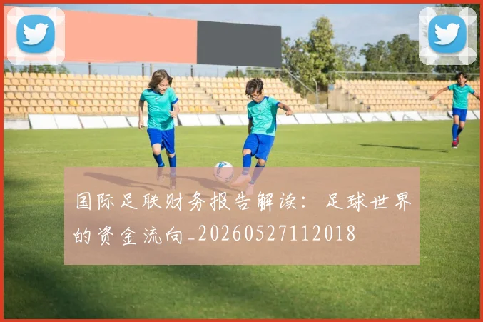 国际足联财务报告解读：足球世界的资金流向_20260527112018