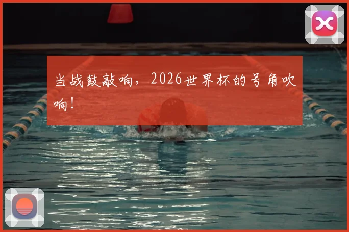 当战鼓敲响，2026世界杯的号角吹响！