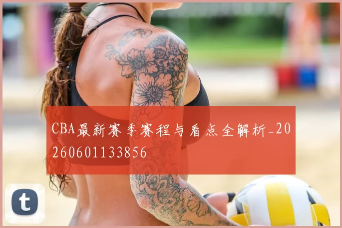 CBA最新赛季赛程与看点全解析_20260601133856