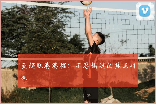 英超联赛赛程：不容错过的焦点对决