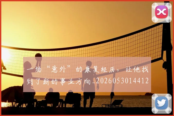 一场“意外”的康复经历，让他找到了新的事业方向_20260530144121